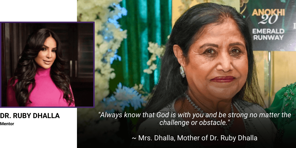 "Always know that God is with you and be strong no matter the challenge or obstacle." - My mother’s - Mrs. Dhalla